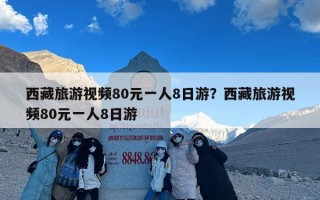 西藏旅游视频80元一人8日游？西藏旅游视频80元一人8日游