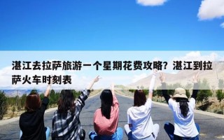 湛江去拉萨旅游一个星期花费攻略？湛江到拉萨火车时刻表