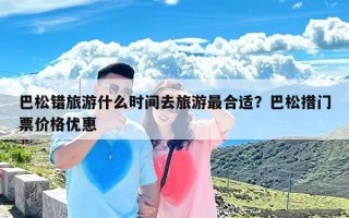 巴松错旅游什么时间去旅游最合适？巴松措门票价格优惠