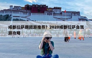 成都拉萨跟团游推荐？2020成都拉萨自驾游攻略