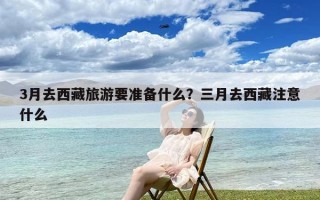 3月去西藏旅游要准备什么？三月去西藏注意什么