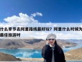 什么季节去阿里路线最好玩？阿里什么时候为最佳旅游时