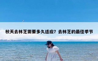 秋天去林芝需要多久适应？去林芝的最佳季节