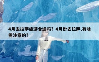 4月去拉萨旅游合适吗？4月份去拉萨,有啥需注意的?