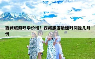 西藏旅游旺季价格？西藏旅游最佳时间是几月份