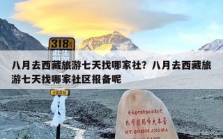 八月去西藏旅游七天找哪家社？八月去西藏旅游七天找哪家社区报备呢