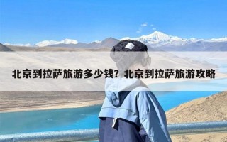 北京到拉萨旅游多少钱？北京到拉萨旅游攻略