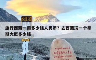 旅行西藏一周多少钱人民币？去西藏玩一个星期大概多少钱