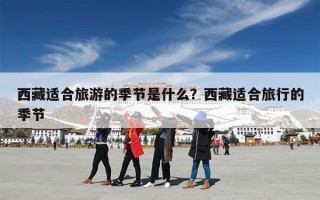西藏适合旅游的季节是什么？西藏适合旅行的季节