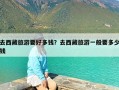 去西藏旅游要好多钱？去西藏旅游一般要多少钱