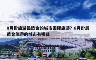 8月份旅游最适合的城市国际旅游？8月份最适合旅游的城市有哪些