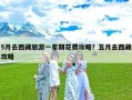 5月去西藏旅游一星期花费攻略？五月去西藏攻略