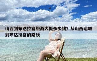 山西到布达拉宫旅游大概多少钱？从山西运城到布达拉宫的路线