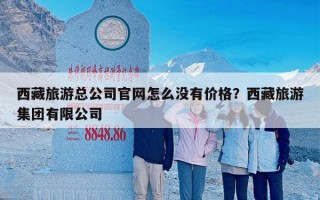 西藏旅游总公司官网怎么没有价格？西藏旅游集团有限公司