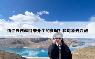 情侣去西藏回来分手的多吗？和对象去西藏