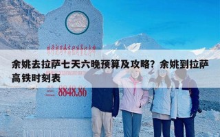 余姚去拉萨七天六晚预算及攻略？余姚到拉萨高铁时刻表