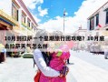 10月到拉萨一个星期旅行团攻略？10月底去拉萨天气怎么样