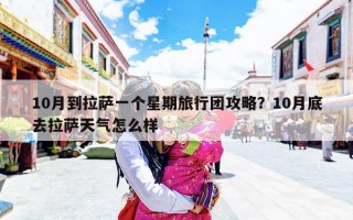 10月到拉萨一个星期旅行团攻略？10月底去拉萨天气怎么样