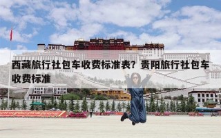 西藏旅行社包车收费标准表？贵阳旅行社包车收费标准