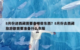 8月份进西藏需要备哪些东西？8月份去西藏旅游都需要准备什么衣服