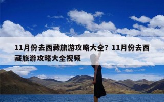 11月份去西藏旅游攻略大全？11月份去西藏旅游攻略大全视频