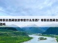 寒假去西藏旅游带些什么东西？寒假去西藏合适吗