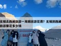 无锡去西藏旅游一周跟团游花费？无锡到西藏旅游要花多少钱