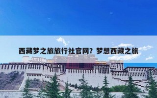 西藏梦之旅旅行社官网？梦想西藏之旅