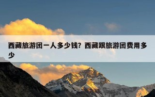 西藏旅游团一人多少钱？西藏跟旅游团费用多少