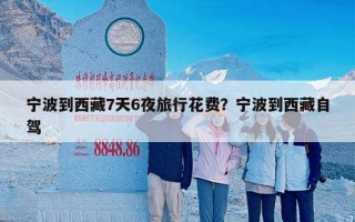 宁波到西藏7天6夜旅行花费？宁波到西藏自驾