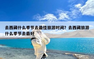 去西藏什么季节去最佳旅游时间？去西藏旅游什么季节去最好