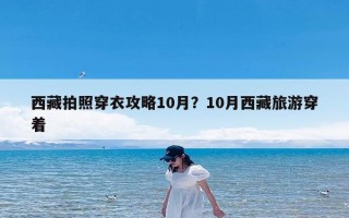 西藏拍照穿衣攻略10月？10月西藏旅游穿着