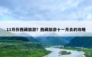 11月份西藏旅游？西藏旅游十一月去的攻略