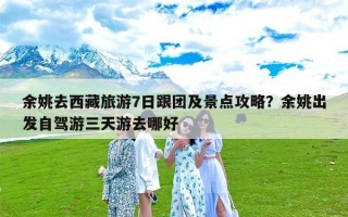 余姚去西藏旅游7日跟团及景点攻略？余姚出发自驾游三天游去哪好