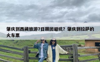 肇庆到西藏旅游7日跟团避坑？肇庆到拉萨的火车票