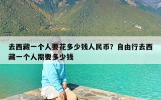 去西藏一个人要花多少钱人民币？自由行去西藏一个人需要多少钱