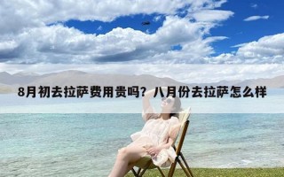 8月初去拉萨费用贵吗？八月份去拉萨怎么样