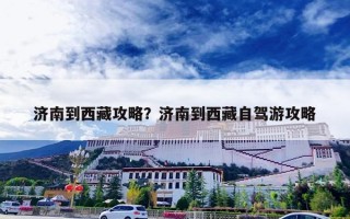 济南到西藏攻略？济南到西藏自驾游攻略