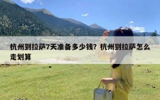 杭州到拉萨7天准备多少钱？杭州到拉萨怎么走划算