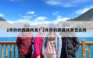2月份的西藏风景？2月份的西藏风景怎么样