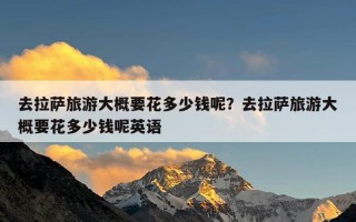 去拉萨旅游大概要花多少钱呢？去拉萨旅游大概要花多少钱呢英语