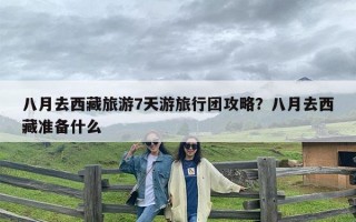 八月去西藏旅游7天游旅行团攻略？八月去西藏准备什么