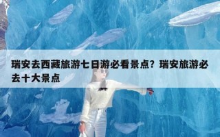 瑞安去西藏旅游七日游必看景点？瑞安旅游必去十大景点