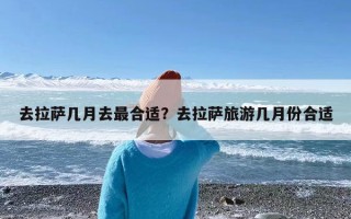 去拉萨几月去最合适？去拉萨旅游几月份合适