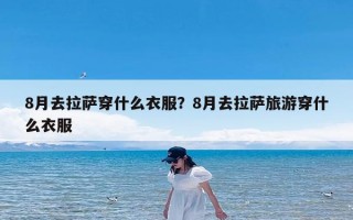 8月去拉萨穿什么衣服？8月去拉萨旅游穿什么衣服