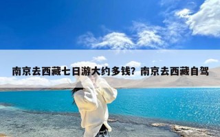 南京去西藏七日游大约多钱？南京去西藏自驾