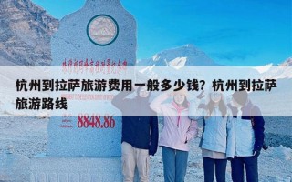 杭州到拉萨旅游费用一般多少钱？杭州到拉萨旅游路线