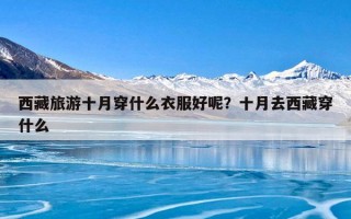 西藏旅游十月穿什么衣服好呢？十月去西藏穿什么