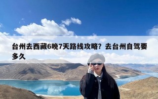 台州去西藏6晚7天路线攻略？去台州自驾要多久
