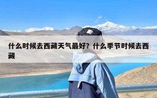 什么时候去西藏天气最好？什么季节时候去西藏